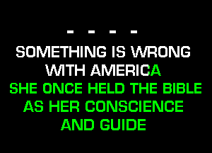 SOMETHING IS WRONG

WITH AMERICA
SHE ONCE HELD THE BIBLE

AS HER CONSCIENCE
AND GUIDE