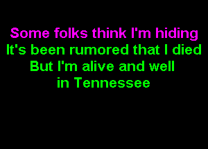 Some folks think I'm hiding
It's been rumored that I died
But I'm alive and well
in Tennessee