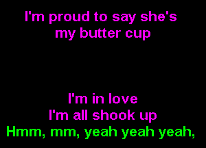 I'm proud to say she's
my butter cup

I'm in love
I'm all shook up
Hmm, mm, yeah yeah yeah,