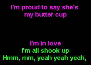 I'm proud to say she's
my butter cup

I'm in love
I'm all shook up
Hmm, mm, yeah yeah yeah,