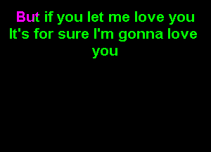 But if you let me love you
It's for sure I'm gonna love

you