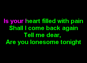 Is your heart filled with pain
Shall I come back again
Tell me dear,

Are you lonesome tonight