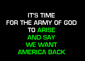 IT'S TIME
FOR THE ARMY OF GOD
T0 ARISE

AND SAY
WE WANT
AMERICA BACK