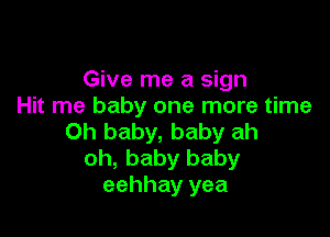 Give me a sign
Hit me baby one more time

Oh baby, baby ah
oh, baby baby
eehhay yea