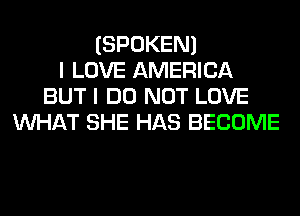 (SPOKEN)
I LOVE AMERICA
BUT I DO NOT LOVE
WHAT SHE HAS BECOME