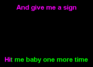 And give me a sign

Hit me baby one more time