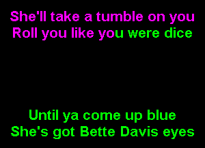 She'll take a tumble on you
Roll you like you were dice

Until ya come up blue
She's got Bette Davis eyes