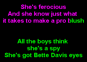 She's ferocious
And she know just what
it takes to make a pro blush

All the boys think
she's a spy
She's got Bette Davis eyes