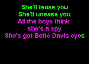 She'll tease you
She'll unease you
All the boys think

she's a spy

She's got Bette Davis eyes