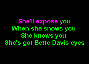 She'll expose you
When she snows you

She knows you
She's got Bette Davis eyes