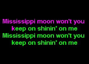 Mississippi moon won't you
keep on shinin' on me
Mississippi moon won't you
keep on shinin' on me