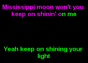 Mississippi moon won't you
keep on shinin' on me

Yeah keep on shining your
light