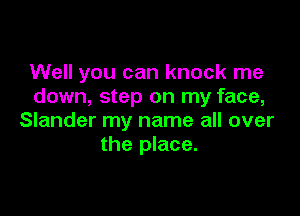 Well you can knock me
down, step on my face,

Slander my name all over
the place.