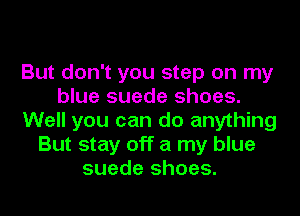 But don't you step on my
blue suede shoes.
Well you can do anything
But stay off a my blue
suede shoes.