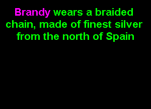 Brandy wears a braided
chain, made of finest silver
from the north of Spain