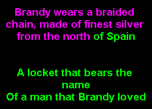 Brandy wears a braided
chain, made of finest silver
from the north of Spain

A locket that bears the
name
Of a man that Brandy loved