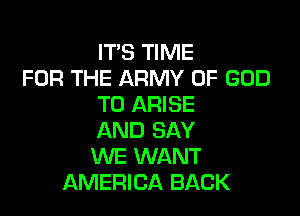 IT'S TIME
FOR THE ARMY OF GOD
T0 ARISE

AND SAY
WE WANT
AMERICA BACK