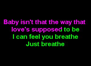 Baby isn't that the way that
love's supposed to be

I can feel you breathe
Just breathe