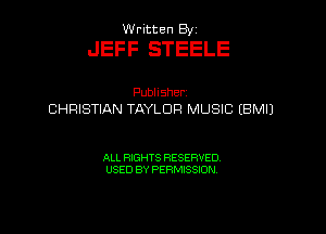 Written By

JEFF STEELE

Publlsher
CHRISTIAN TAYLOR MUSIC (BMIJ

ALL RIGHTS RESERVED
USED BY PERMISSION