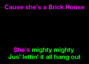 Cause she's a Brick House

She's mighty mighty
Jus' Iettin' it all hang out