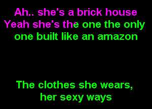 Ah.. she's a brick house
Yeah she's the one the only
one built like an amazon

The clothes she wears,
her sexy ways