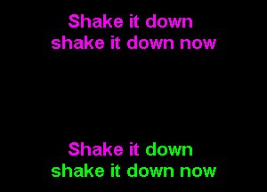 Shake it down
shake it down now

Shake it down
shake it down now