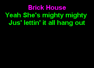 Brick House
Yeah She's mighty mighty
Jus' Iettin' it all hang out