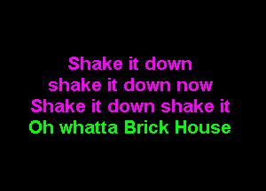 Shake it down
shake it down now

Shake it down shake it
Oh whatta Brick House