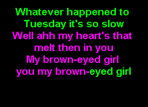 Whatever happened to
Tuesday it's so slow
Well ahh my heart's that
melt then in you
My brown-eyed girl
you my brown-eyed girl