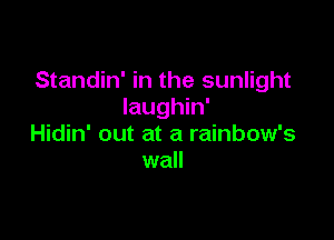 Standin' in the sunlight
Iaughin'

Hidin' out at a rainbow's
wall