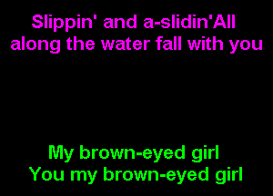 Slippin' and a-slidin'All
along the water fall with you

My brown-eyed girl
You my brown-eyed girl