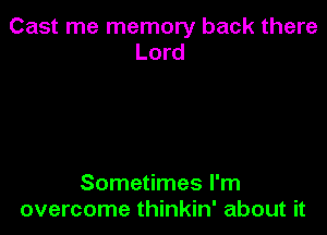 Cast me memory back there
Lord

Sometimes I'm
overcome thinkin' about it