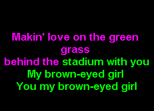 Makin' love on the green
grass

behind the stadium with you
My brown-eyed girl
You my brown-eyed girl