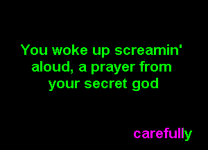 You woke up screamin'
aloud, a prayer from

your secret god

carefully
