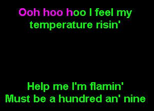 Ooh hoo hoo I feel my
temperature risin'

Help me I'm f1amin'
Must be a hundred an' nine