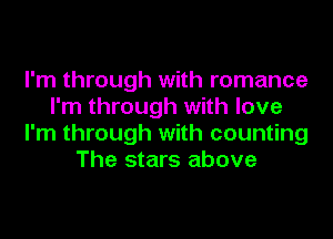 I'm through with romance
I'm through with love
I'm through with counting
The stars above