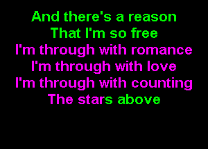 And there's a reason
That I'm so free
I'm through with romance
I'm through with love
I'm through with counting
The stars above