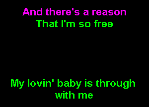 And there's a reason
That I'm so free

My lovin' baby is through
with me