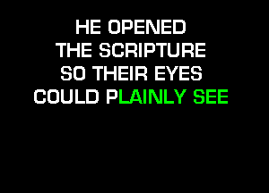 HE OPENED
THE SCRIPTURE
SO THEIR EYES

COULD PLAINLY SEE