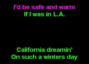 I'd be safe and warm
If I was in LA.

California dreamin'
On such a winters day