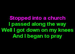 Stopped into a church
I passed along the way

Well I got down on my knees
And I began to pray