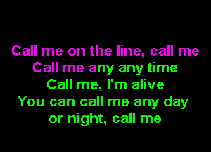 Call me on the line, call me
Call me any any time

Call me, I'm alive
You can call me any day
or night, call me