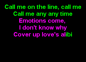 Call me on the line, call me
Call me any any time
Emotions come,

I don't know why

Cover up love's alibi