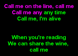 Call me on the line, call me
Call me any any time
Call me, I'm alive

When you're reading
We can share the wine,
call me