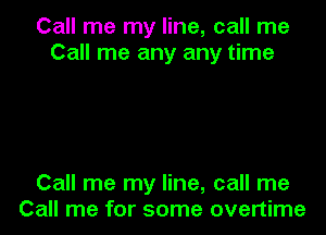 Call me my line, call me
Call me any any time

Call me my line, call me
Call me for some overtime