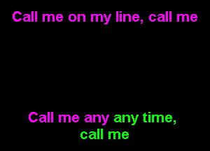 Call me on my line, call me

Call me any any time,
call me