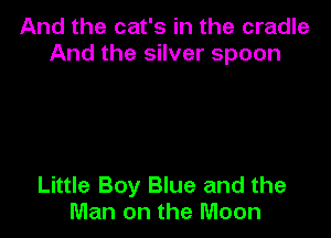 And the cat's in the cradle
And the silver spoon

Little Boy Blue and the
Man on the Moon