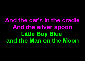 And the cat's in the cradle
And the silver spoon

Little Boy Blue
and the Man on the Moon
