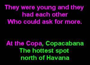 They were young and they
had each other
Who could ask for more.

At the Copa, Copacabana
The hottest spot
north of Havana