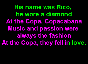 His name was Rico,
he wore a diamond
At the Copa, Copacabana
Music and passion were
always the fashion
At the Copa, they fell in love.